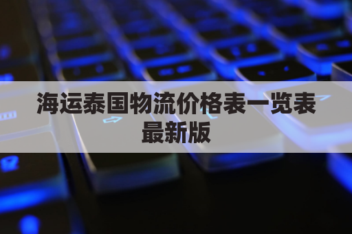 海运泰国物流价格表一览表最新版(泰国海运到中国多久)