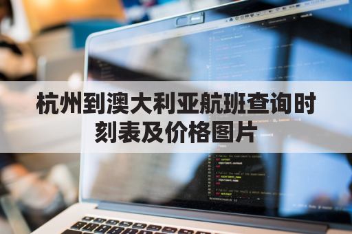 杭州到澳大利亚航班查询时刻表及价格图片(杭州至澳大利亚飞机票是多少)