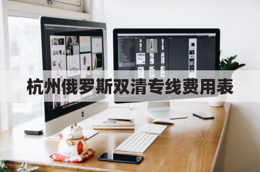 杭州俄罗斯双清专线费用表(俄罗斯双清包税)