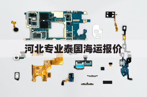 河北专业泰国海运报价(泰国内河航运)