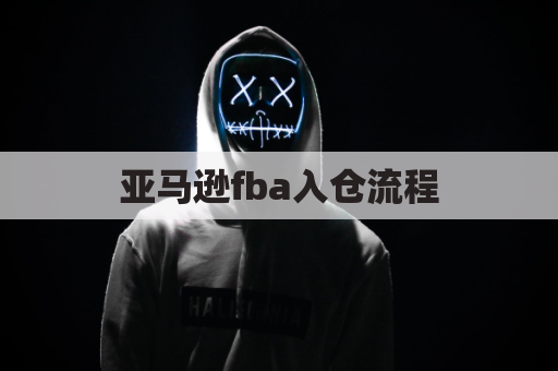 亚马逊fba入仓流程