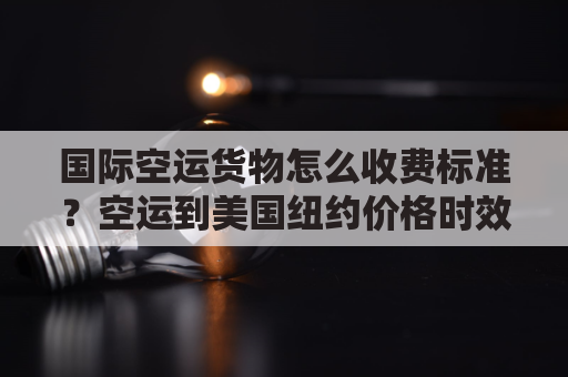 国际空运货物怎么收费标准？空运到美国纽约价格时效参考！