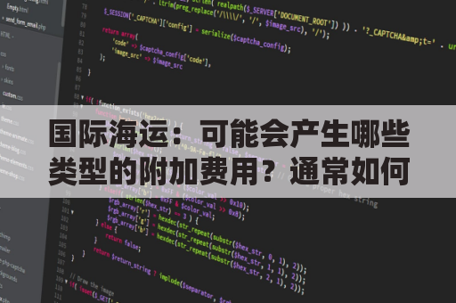 国际海运：可能会产生哪些类型的附加费用？通常如何计算？