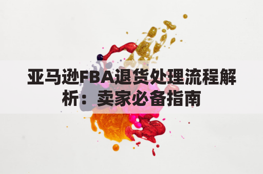 亚马逊FBA退货处理流程解析：卖家必备指南