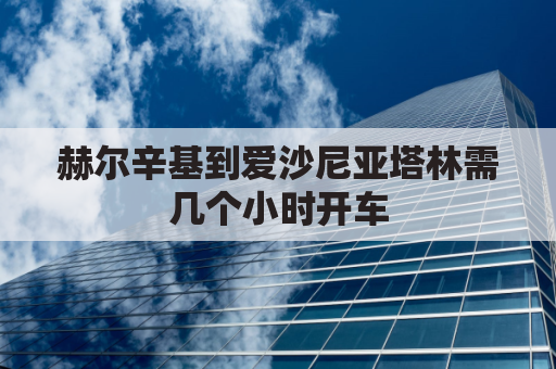 赫尔辛基到爱沙尼亚塔林需几个小时开车(赫尔辛基到圣彼得堡距离)