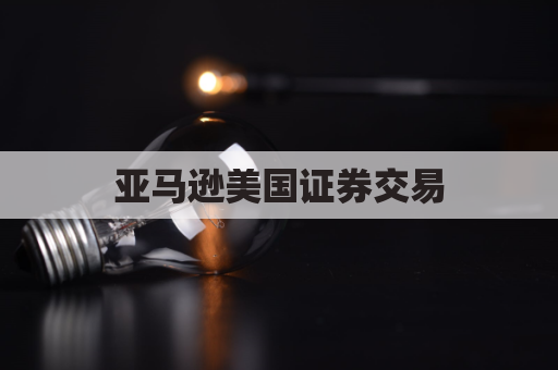 亚马逊美国证券交易（投资策略）