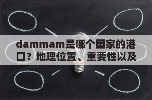 dammam是哪个国家的港口？地理位置、重要性以及主要功能？