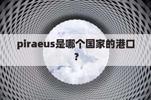 piraeus是哪个国家的港口？