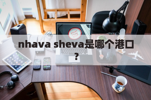 nhava sheva是哪个港口？