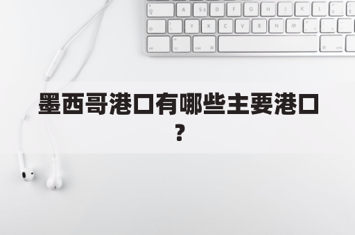 墨西哥港口有哪些主要港口？