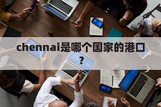 chennai是哪个国家的港口？