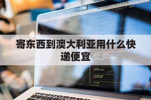 寄东西到澳大利亚用什么快递便宜(寄东西到澳大利亚用什么快递便宜些)