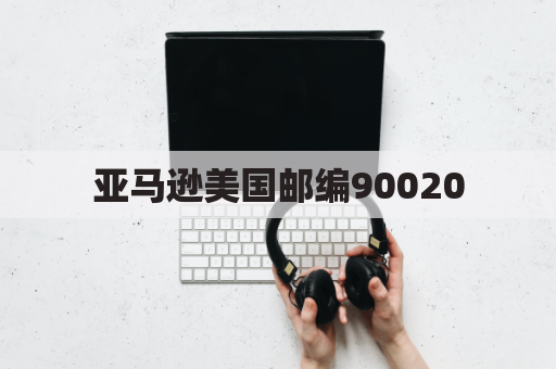 亚马逊美国邮编90020（购物攻略）