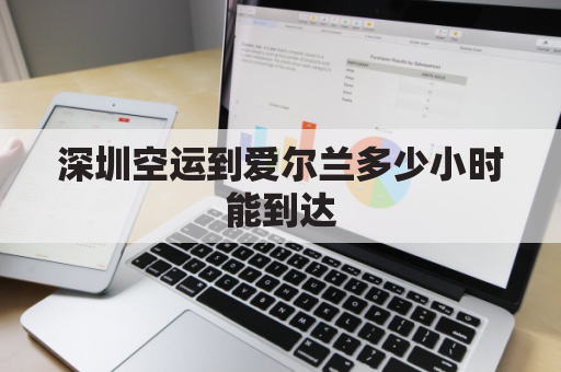 深圳空运到爱尔兰多少小时能到达(深圳空运到爱尔兰多少小时能到达啊)