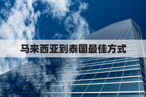 马来西亚到泰国最佳方式(马来西亚飞泰国)