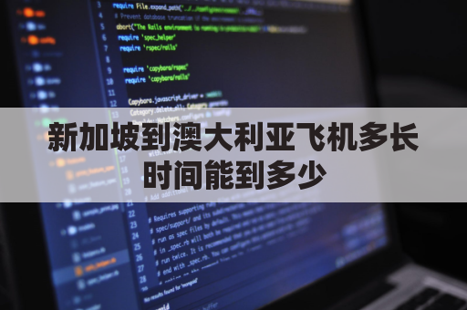 新加坡到澳大利亚飞机多长时间能到多少(新加坡到澳大利亚坐飞机要多久)