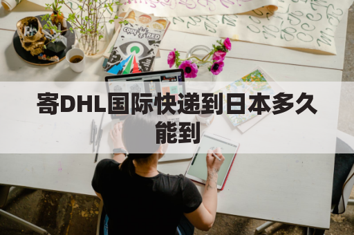 寄DHL国际快递到日本多久能到