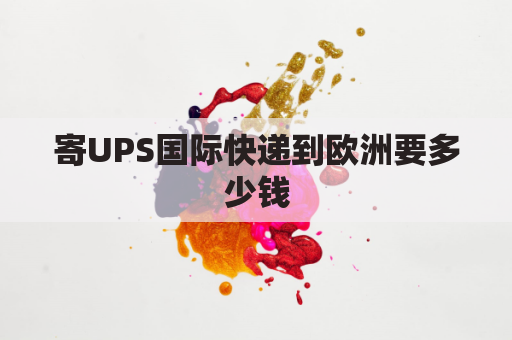 寄UPS国际快递到欧洲要多少钱