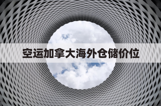 空运加拿大海外仓储价位(加拿大空运港口)