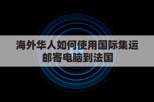 海外华人如何使用国际集运邮寄电脑到法国