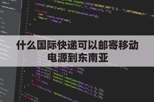 什么国际快递可以邮寄移动电源到东南亚