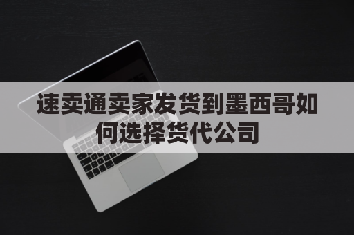 速卖通卖家发货到墨西哥如何选择货代公司