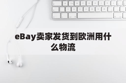 eBay卖家发货到欧洲用什么物流