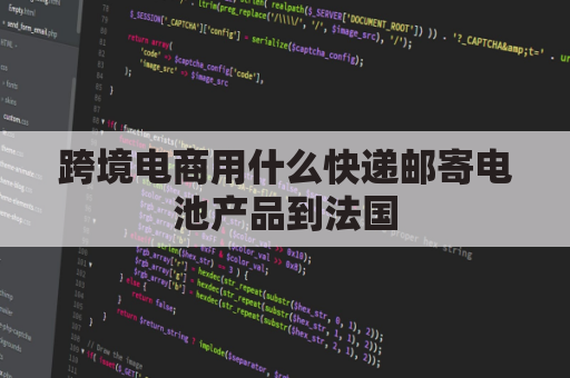 跨境电商用什么快递邮寄电池产品到法国