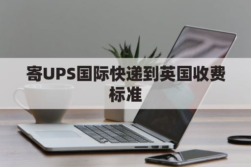 寄UPS国际快递到英国收费标准