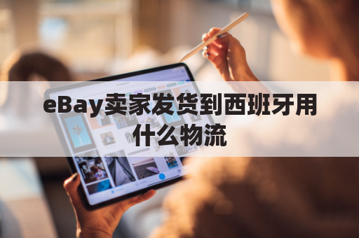 eBay卖家发货到西班牙用什么物流