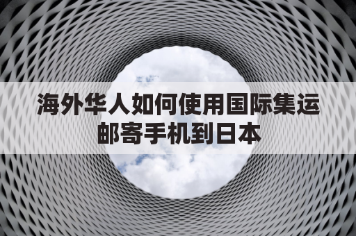 海外华人如何使用国际集运邮寄手机到日本