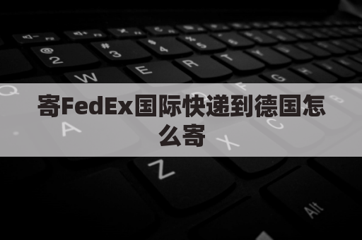 寄FedEx国际快递到德国怎么寄