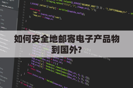 如何安全地邮寄电子产品物到国外?