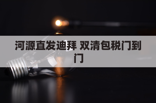 河源直发迪拜 双清包税门到门