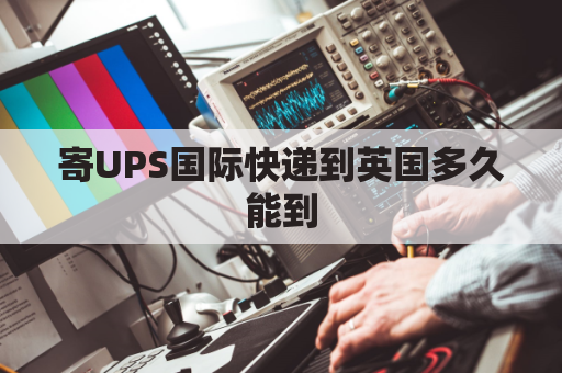 寄UPS国际快递到英国多久能到