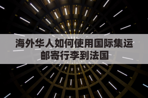 海外华人如何使用国际集运邮寄行李到法国