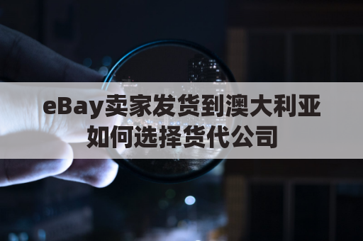 eBay卖家发货到澳大利亚如何选择货代公司