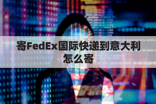 寄FedEx国际快递到意大利怎么寄