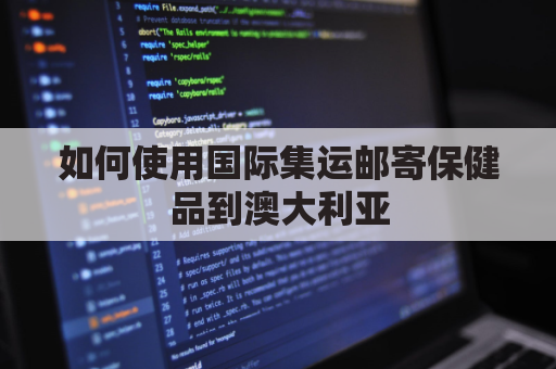 如何使用国际集运邮寄保健品到澳大利亚