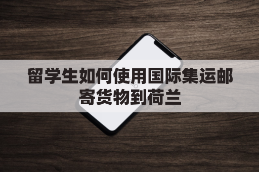 留学生如何使用国际集运邮寄货物到荷兰