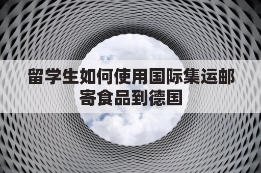 留学生如何使用国际集运邮寄食品到德国