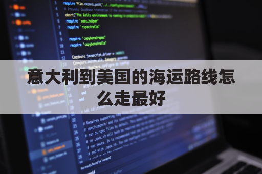 意大利到美国的海运路线怎么走最好(意大利到美国的海运路线怎么走最好呢)