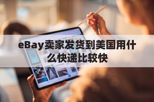 eBay卖家发货到美国用什么快递比较快