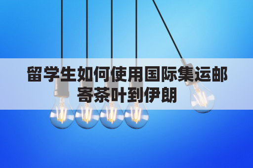 留学生如何使用国际集运邮寄茶叶到伊朗