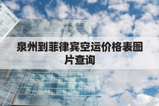 泉州到菲律宾空运价格表图片查询(中国泉州、晋江、石狮至菲律宾空运专线)