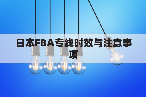 日本FBA专线时效与注意事项