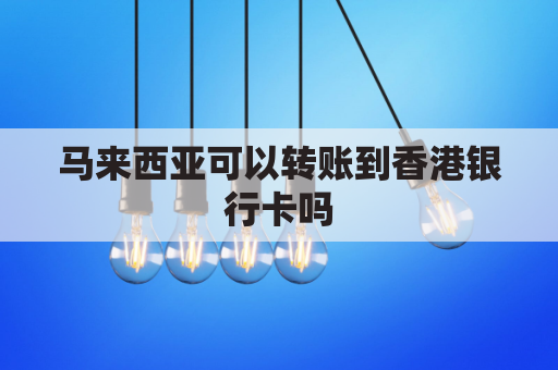 马来西亚可以转账到香港银行卡吗(马来西亚可以转账到香港银行卡吗多少钱)