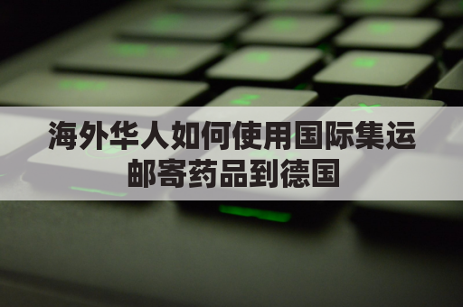 海外华人如何使用国际集运邮寄药品到德国