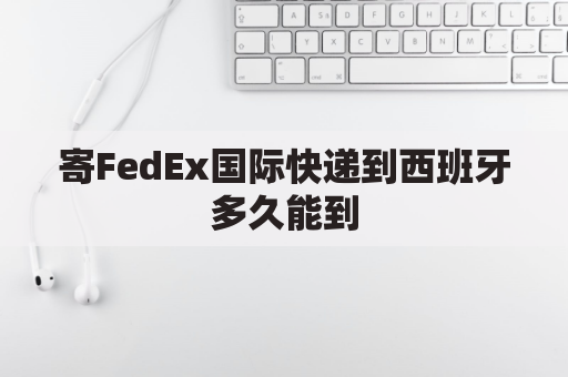 寄FedEx国际快递到西班牙多久能到