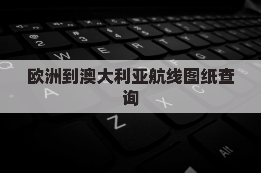 欧洲到澳大利亚航线图纸查询(欧洲到澳大利亚航线图纸查询网)